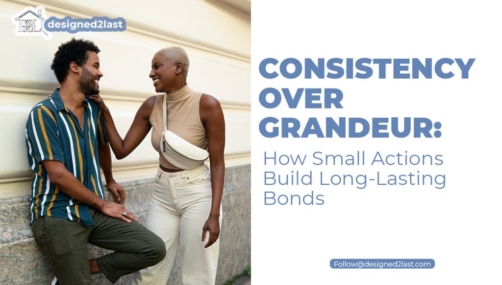 Consistency Over Grandeur_ How Small Actions Build Long-Lasting Bonds