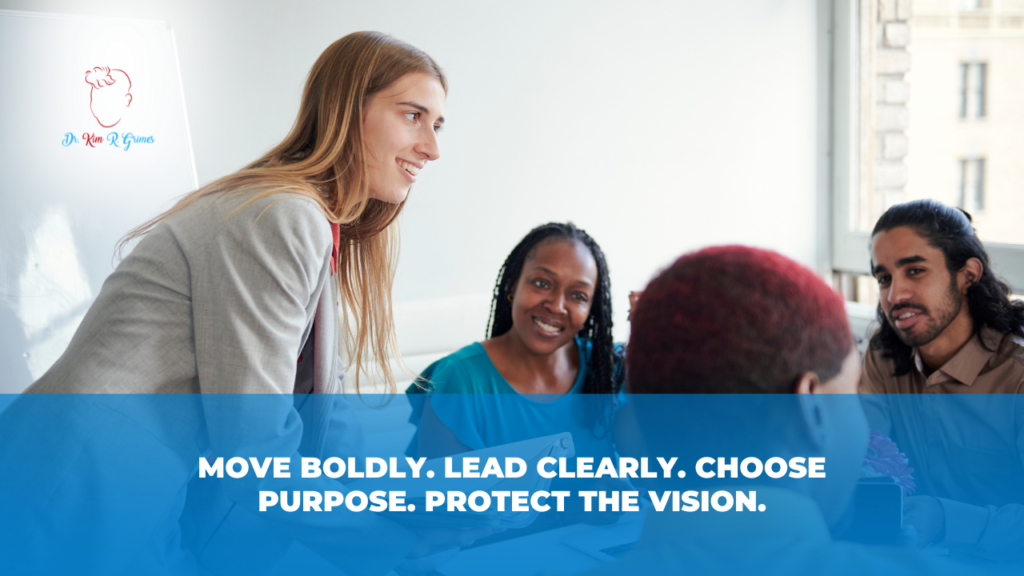 Move boldly. Lead clearly. Choose purpose. Protect the vision